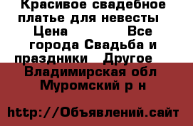 Красивое свадебное платье для невесты › Цена ­ 15 000 - Все города Свадьба и праздники » Другое   . Владимирская обл.,Муромский р-н